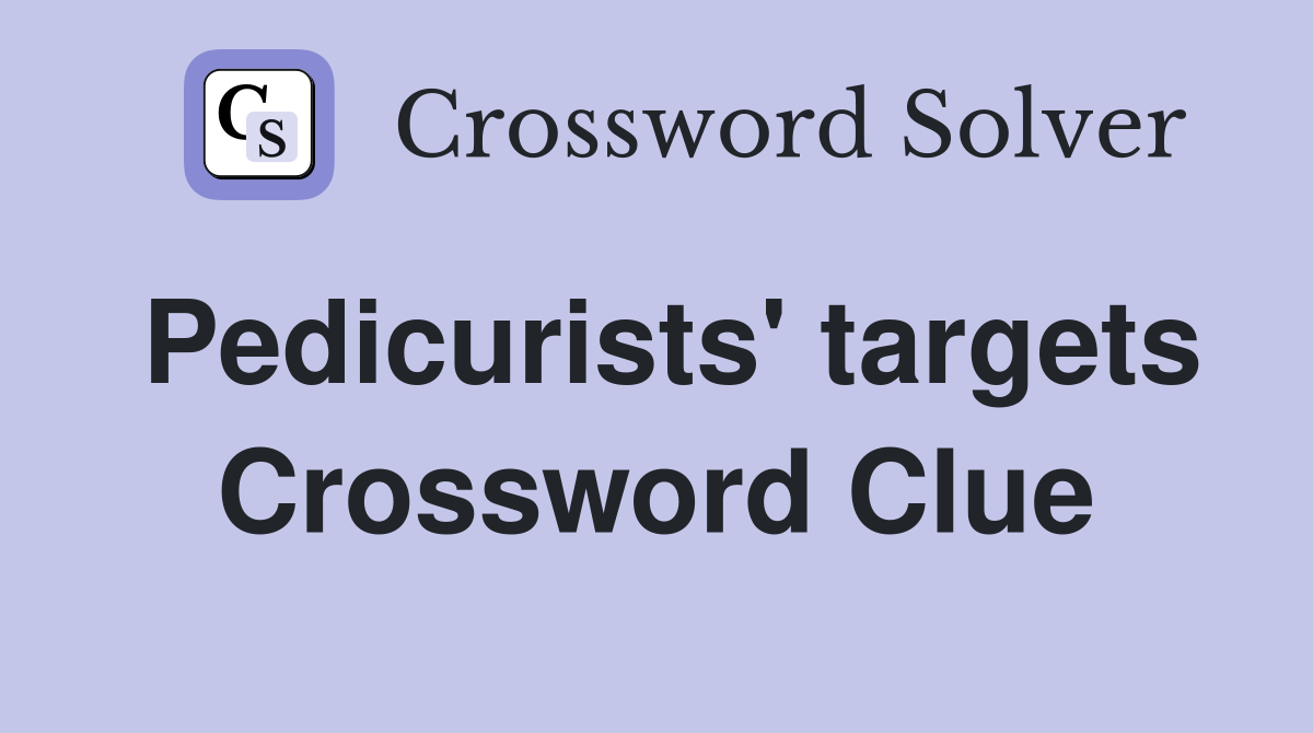 Pedicurists' targets Crossword Clue