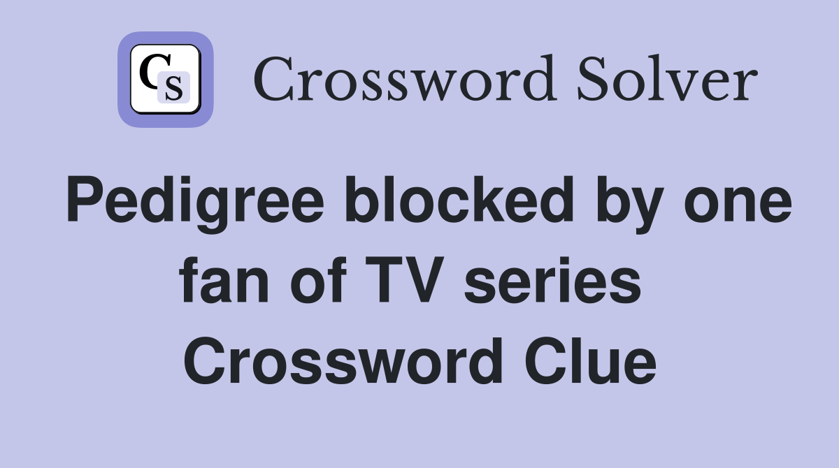 Pedigree blocked by one fan of TV series  Crossword Clue