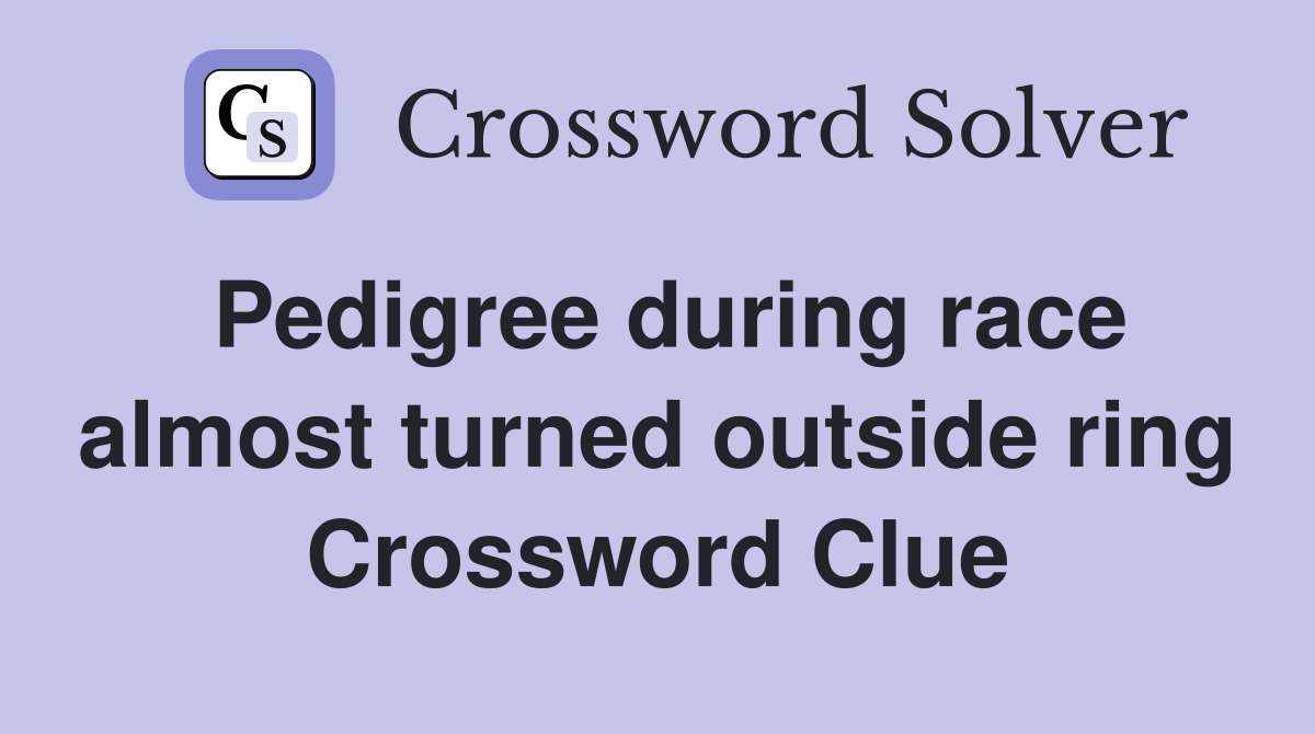 Pedigree during race almost turned outside ring Crossword Clue