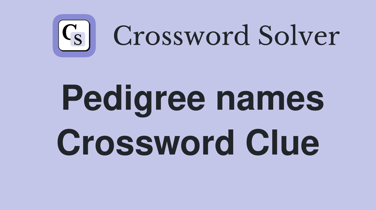 Pedigree names Crossword Clue