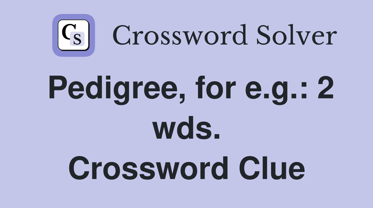 Pedigree, for e.g.: 2 wds. Crossword Clue