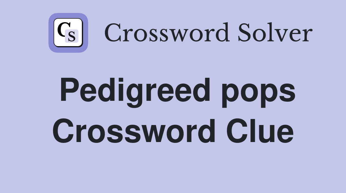 Pedigreed pops Crossword Clue