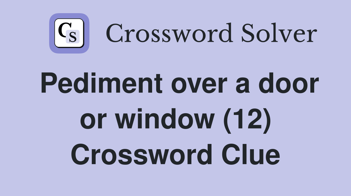 Pediment over a door or window (12) Crossword Clue
