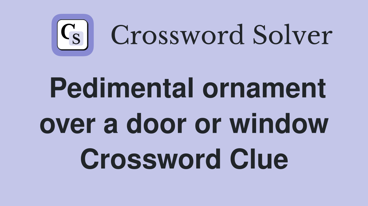 Pedimental ornament over a door or window Crossword Clue
