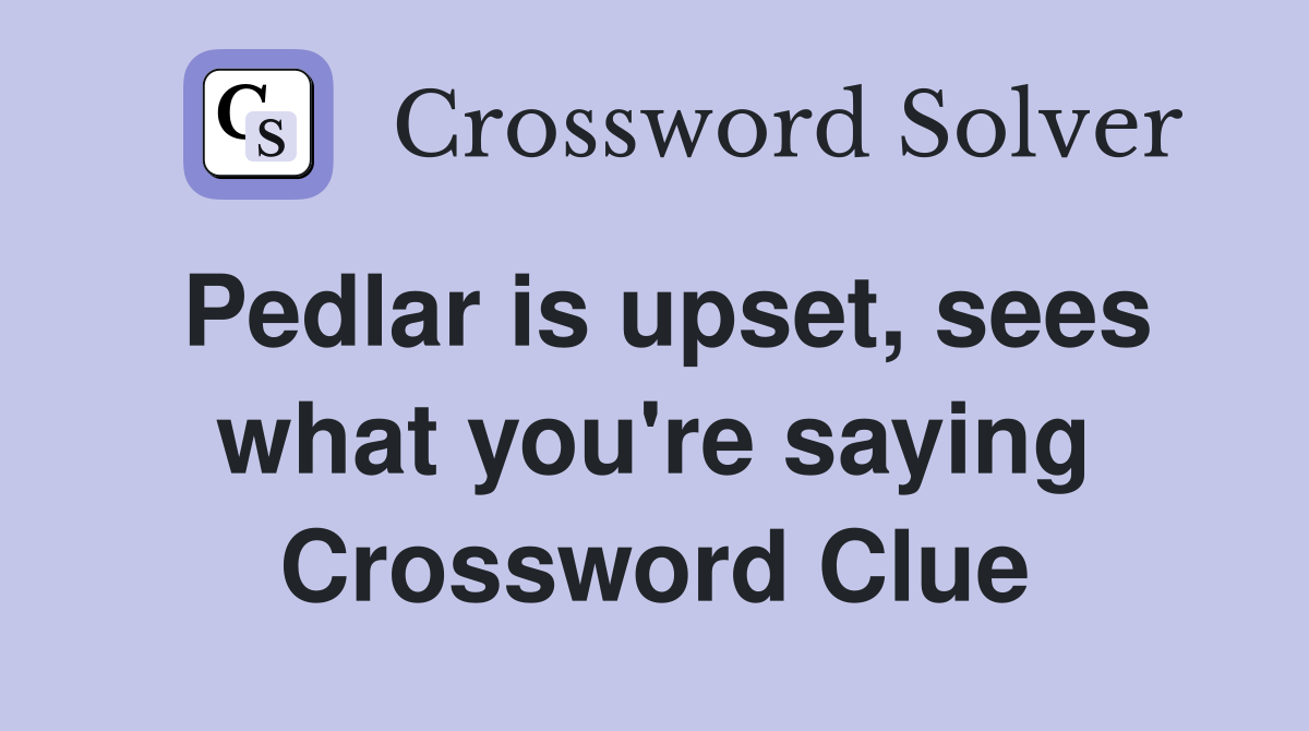 Pedlar is upset, sees what you're saying Crossword Clue