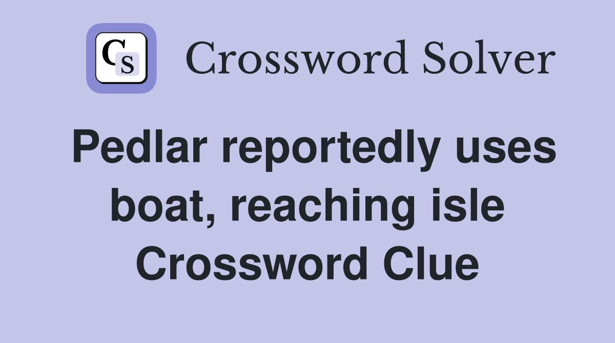 Pedlar reportedly uses boat, reaching isle Crossword Clue