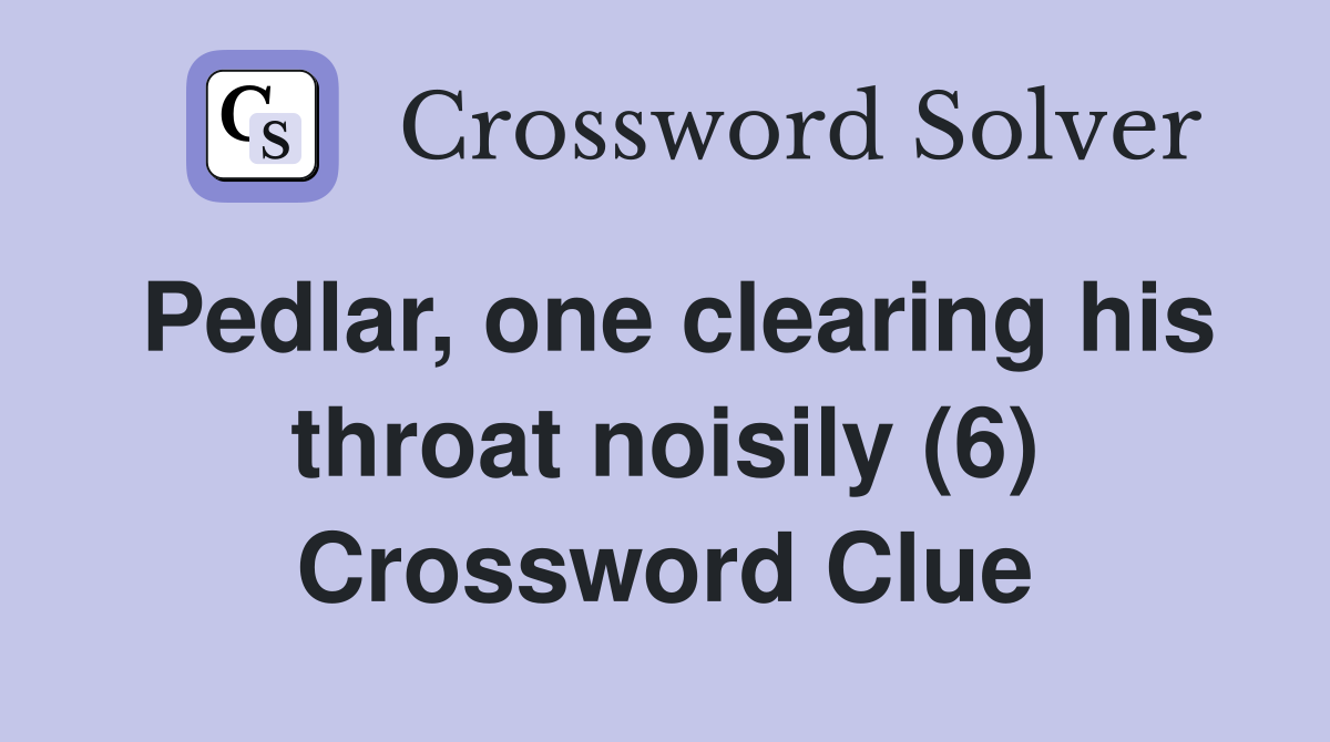 Pedlar, one clearing his throat noisily (6) Crossword Clue