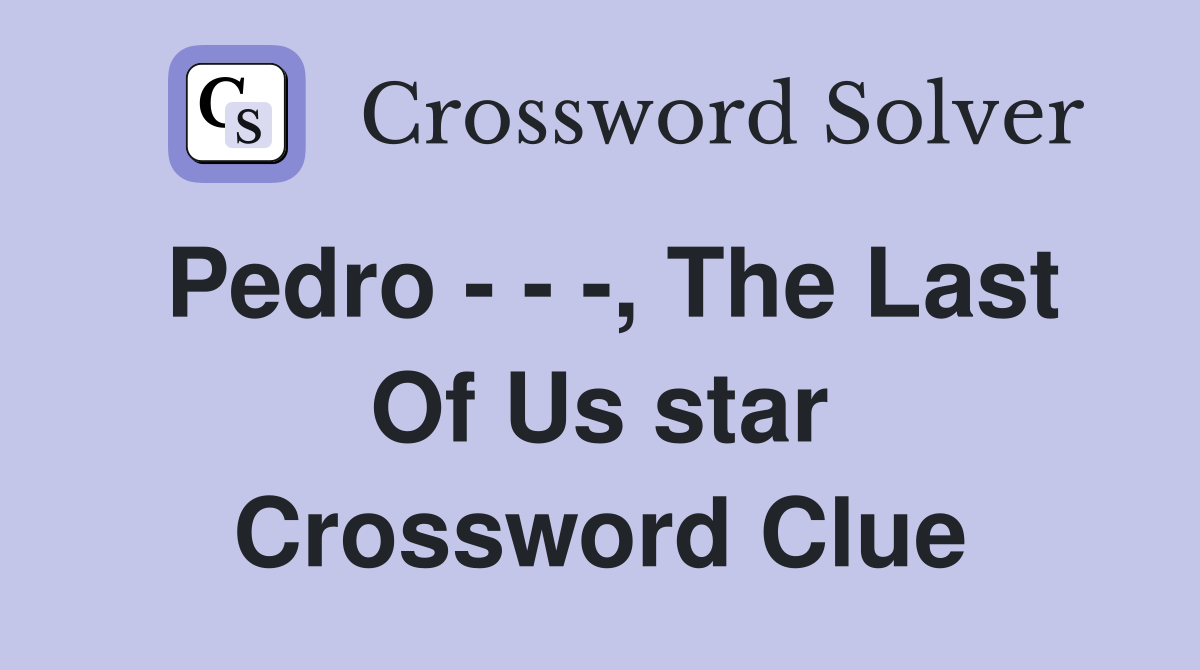 Pedro - - -, The Last Of Us star Crossword Clue