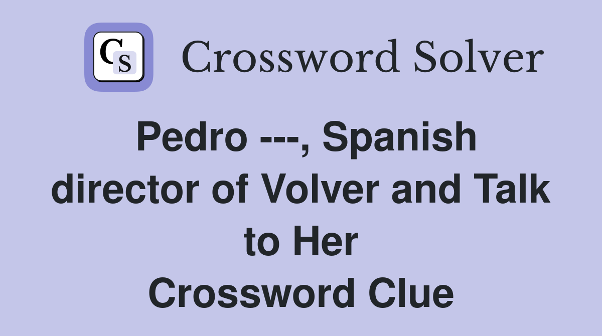 Pedro ---, Spanish director of Volver and Talk to Her Crossword Clue