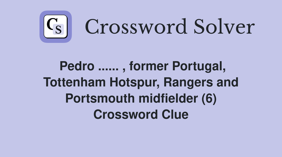 Pedro ...... , former Portugal, Tottenham Hotspur, Rangers and Portsmouth midfielder (6) Crossword Clue