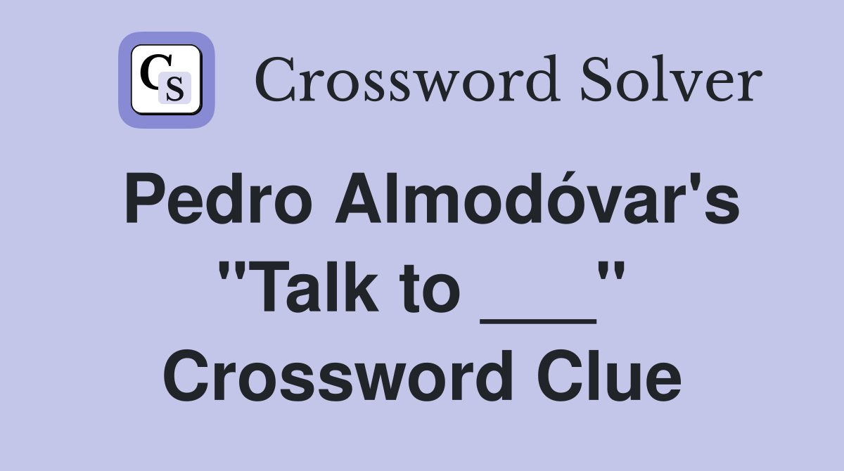 Pedro Almodóvar's "Talk to ___" Crossword Clue