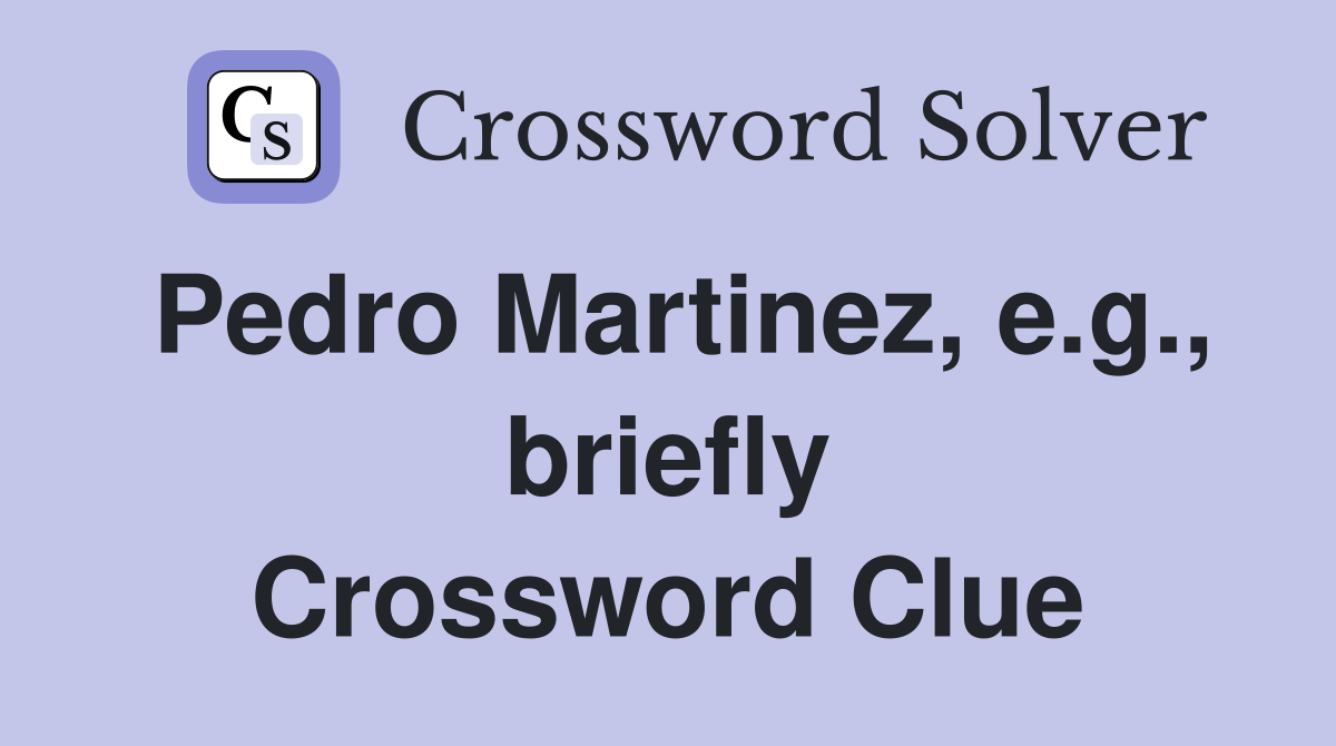 Pedro Martinez, e.g., briefly Crossword Clue