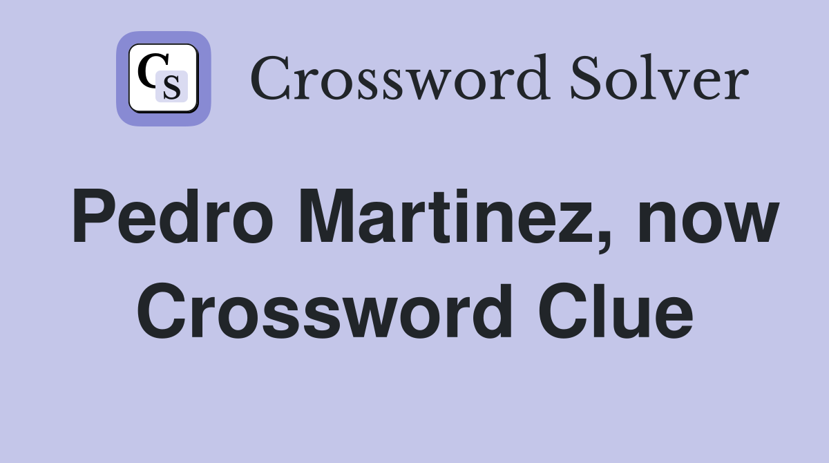 Pedro Martinez, now Crossword Clue