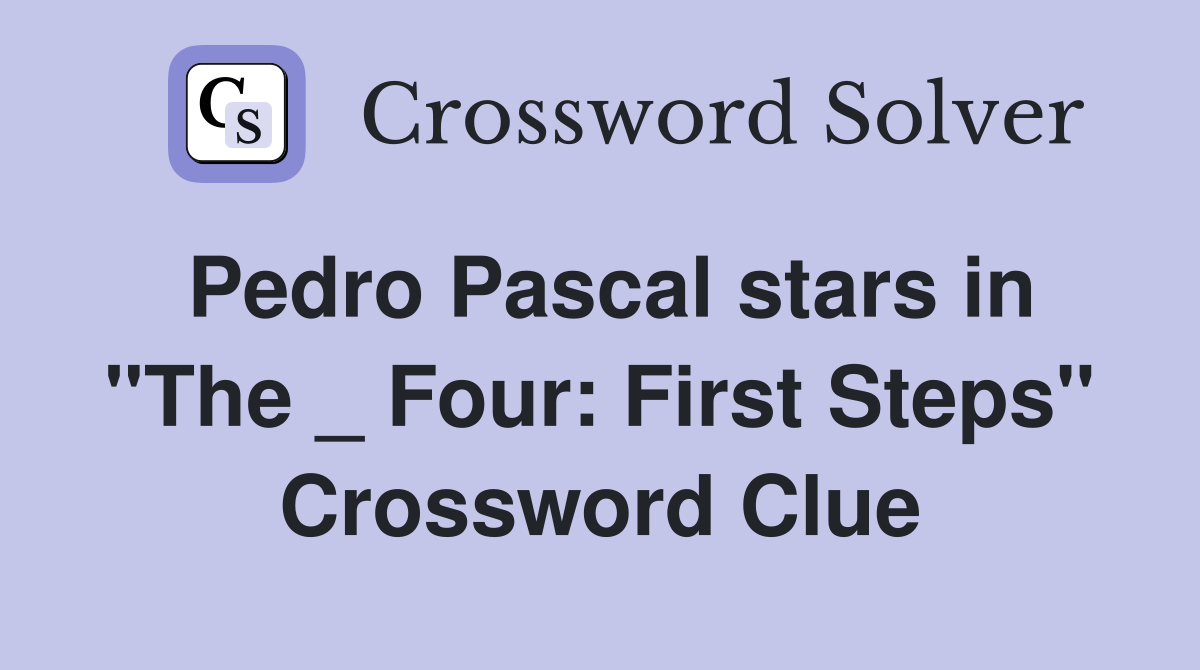 Pedro Pascal stars in "The _ Four: First Steps" Crossword Clue