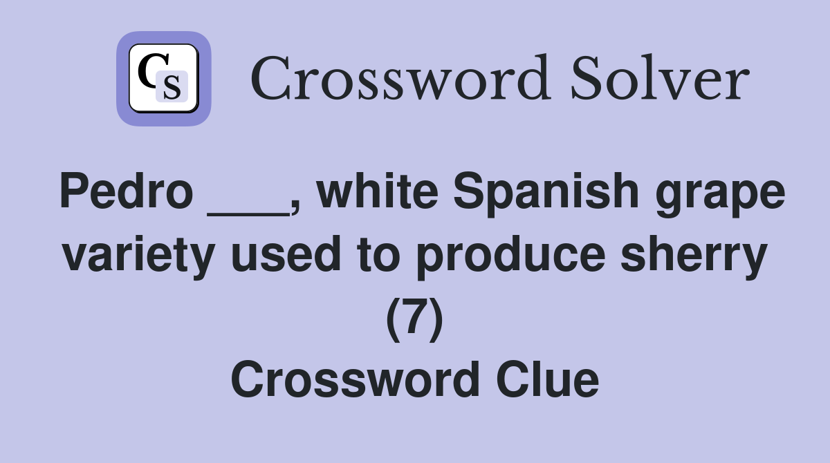 Pedro ___, white Spanish grape variety used to produce sherry (7) Crossword Clue