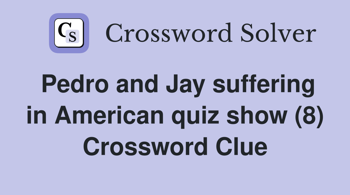 Pedro and Jay suffering in American quiz show (8) Crossword Clue