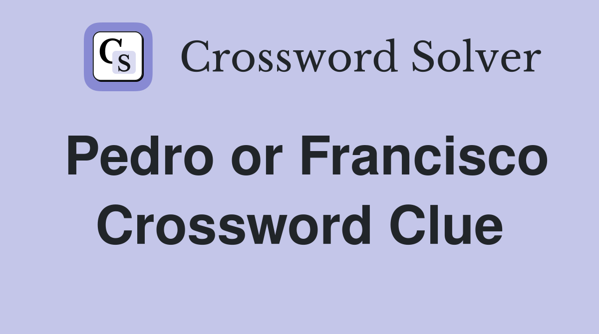 Pedro or Francisco Crossword Clue