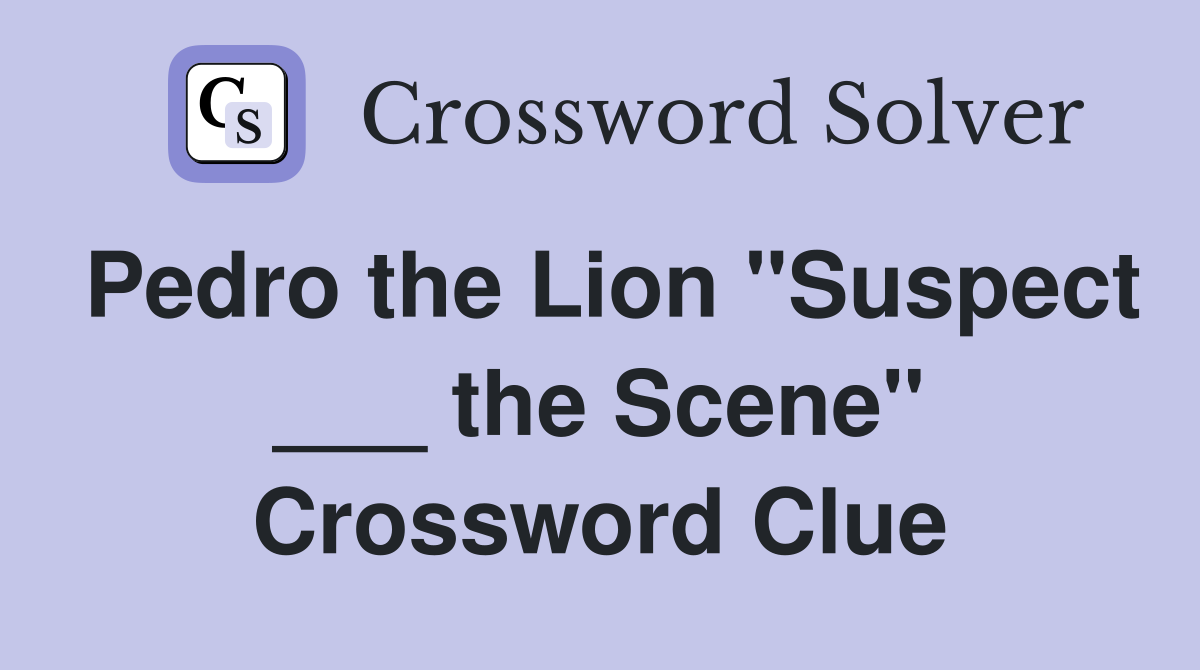 Pedro the Lion "Suspect ___ the Scene" Crossword Clue