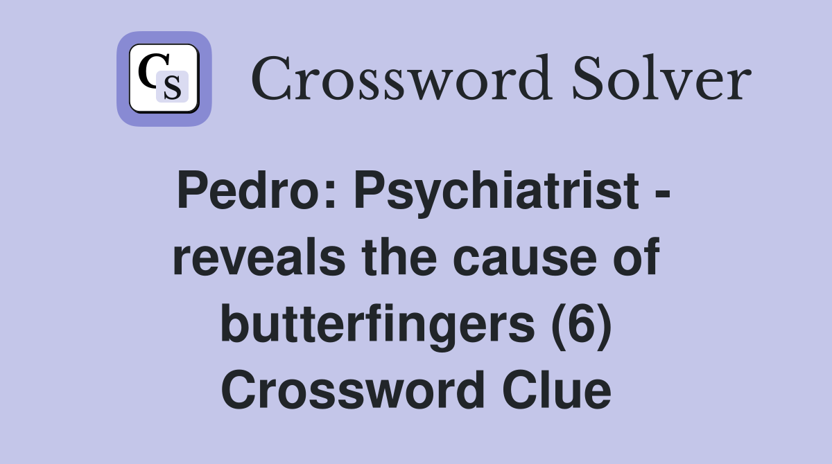 Pedro: Psychiatrist - reveals the cause of butterfingers (6) Crossword Clue