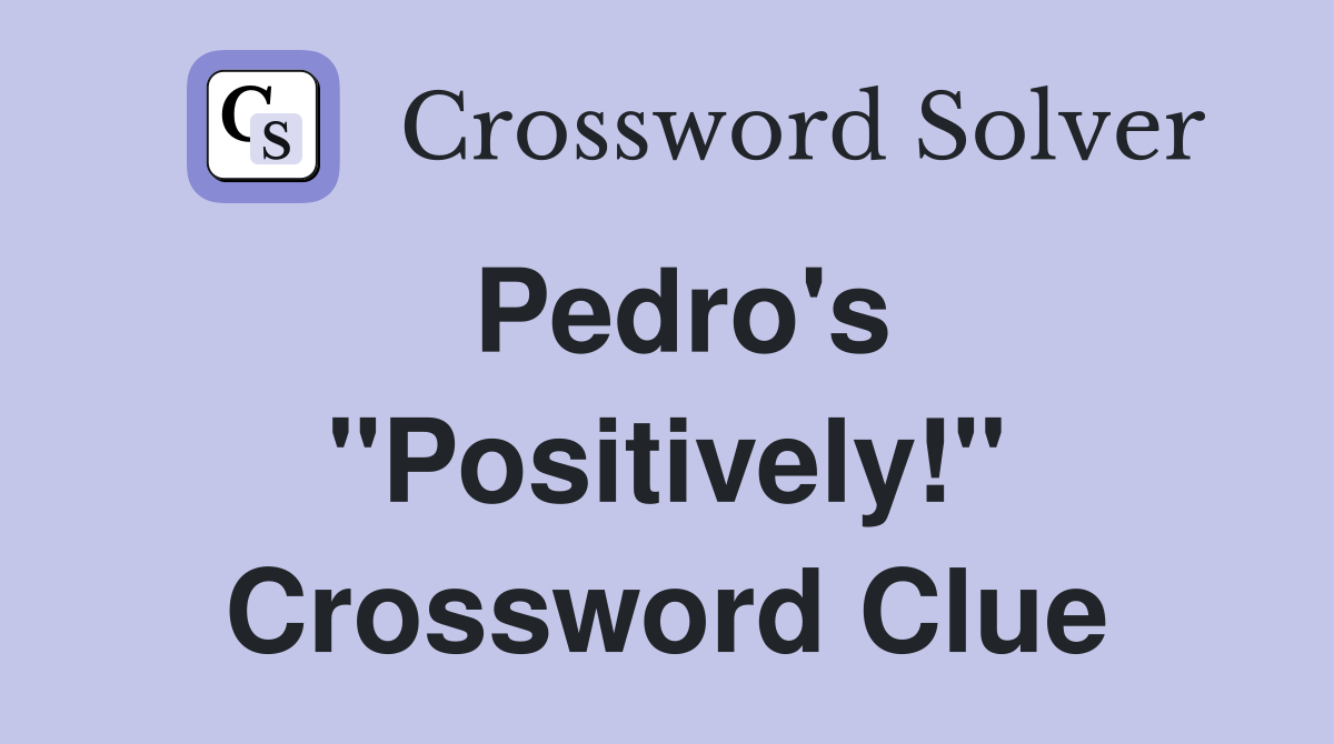 Pedro's "Positively!" Crossword Clue