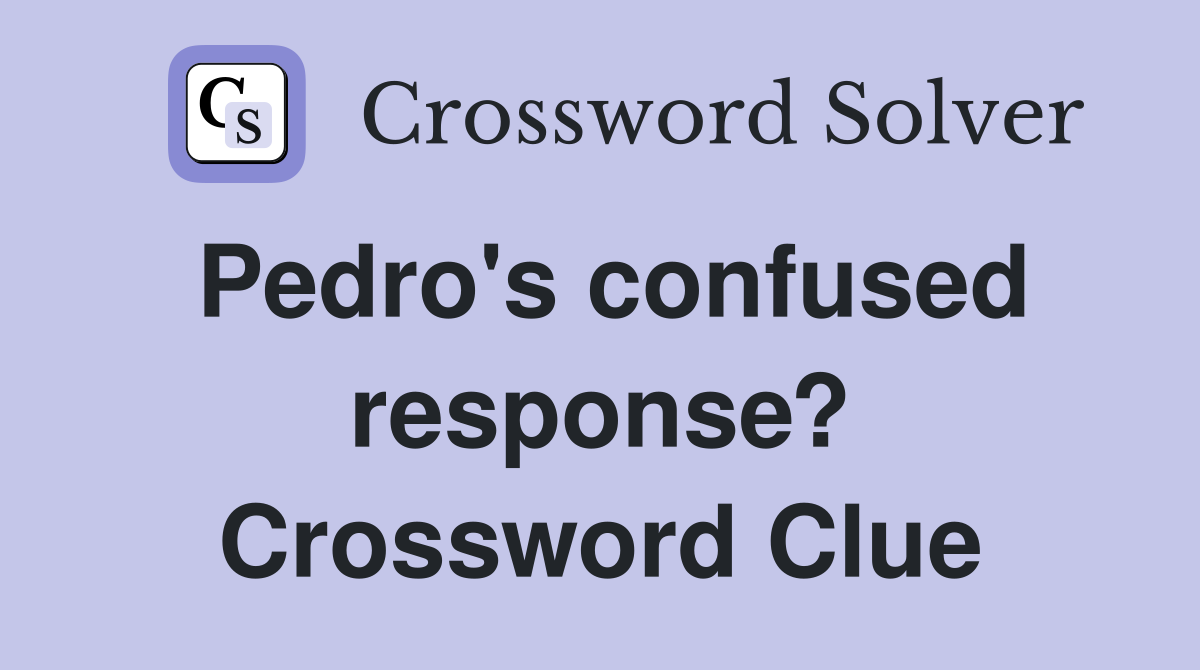 Pedro's confused response? Crossword Clue