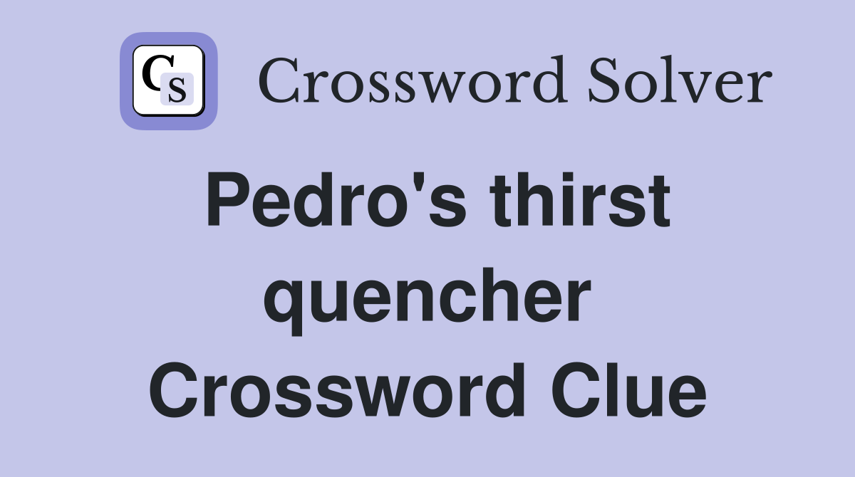 Pedro's thirst quencher Crossword Clue