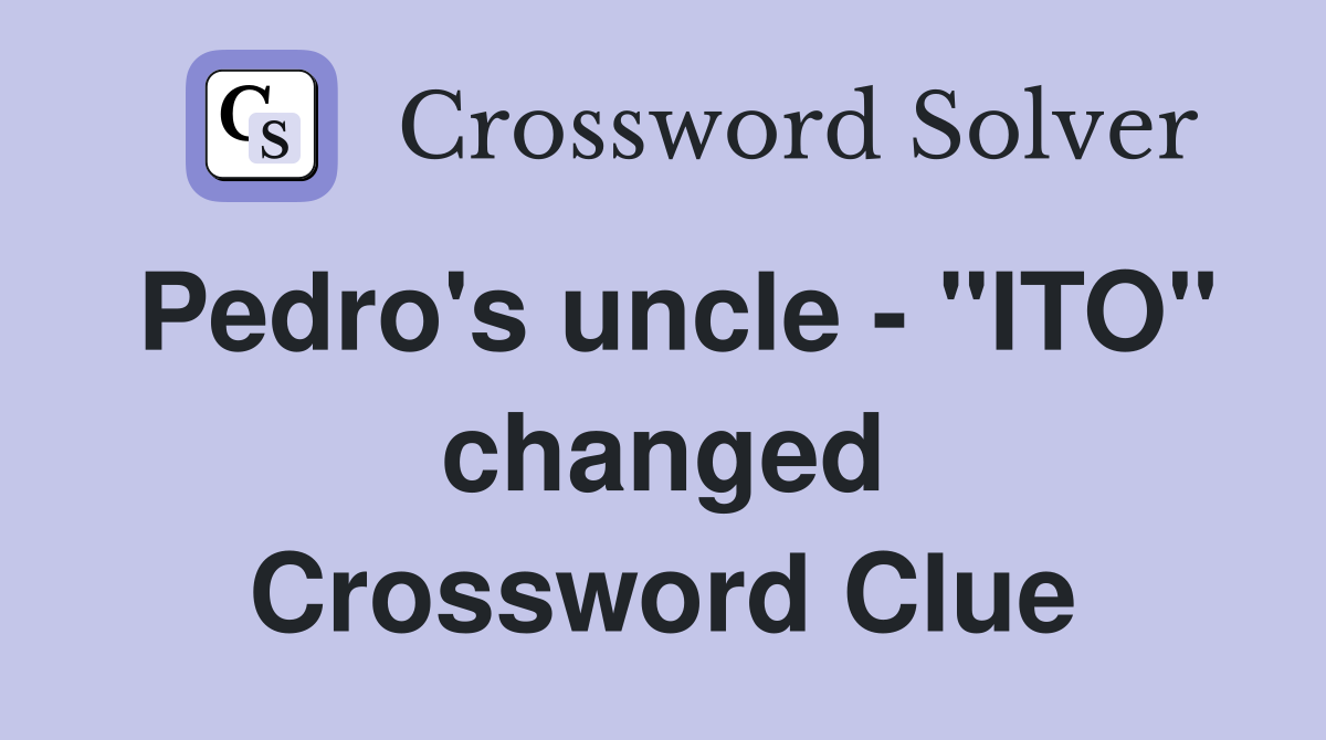 Pedro's uncle - "ITO" changed Crossword Clue