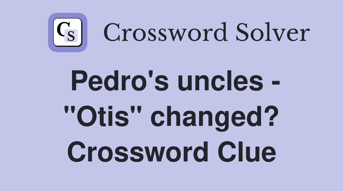 Pedro's uncles - "Otis" changed? Crossword Clue