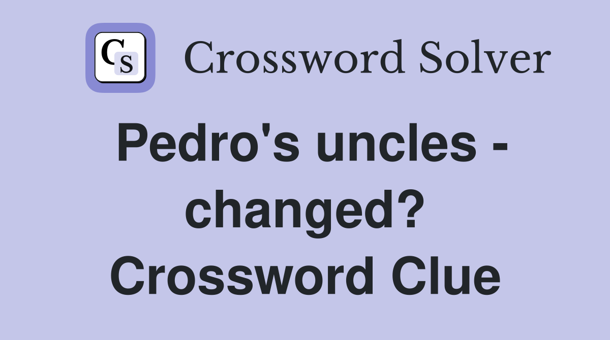 Pedro's uncles - changed? Crossword Clue
