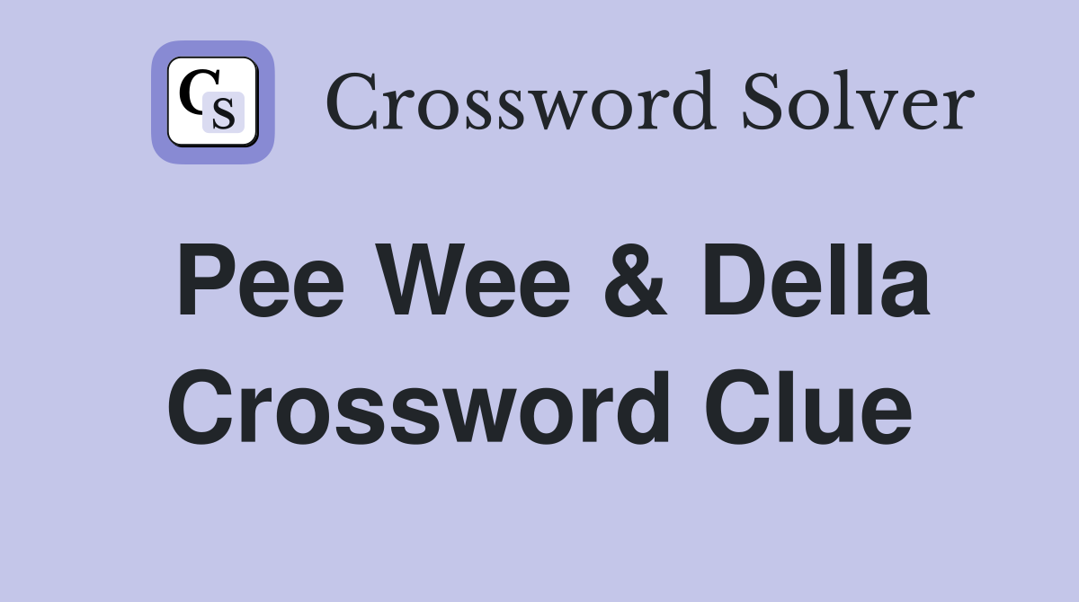 Pee Wee & Della Crossword Clue