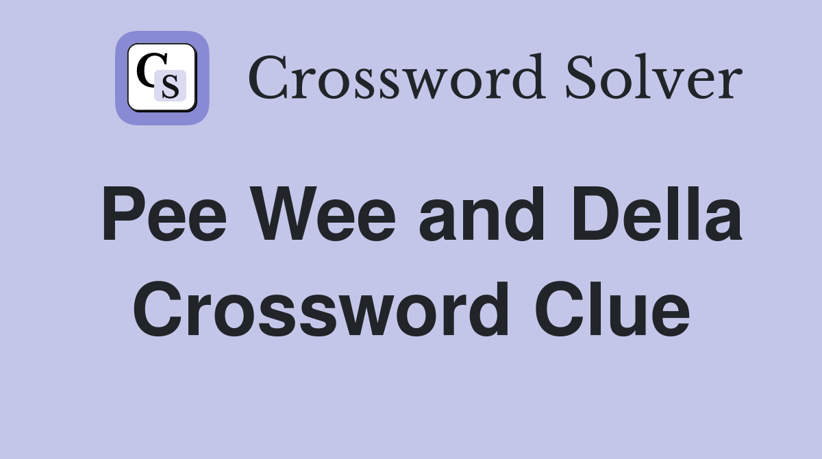 Pee Wee and Della Crossword Clue