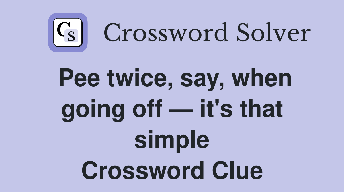 Pee twice, say, when going off — it's that simple Crossword Clue