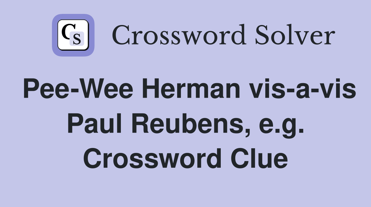 Pee-Wee Herman vis-a-vis Paul Reubens, e.g. Crossword Clue