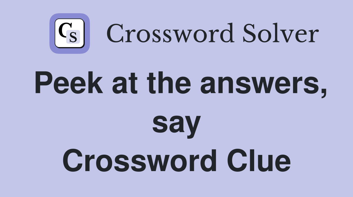 Peek at the answers, say Crossword Clue