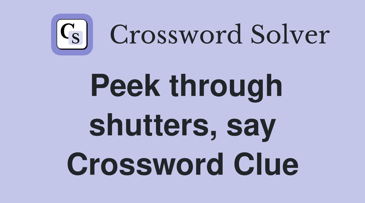 Peek through shutters, say Crossword Clue