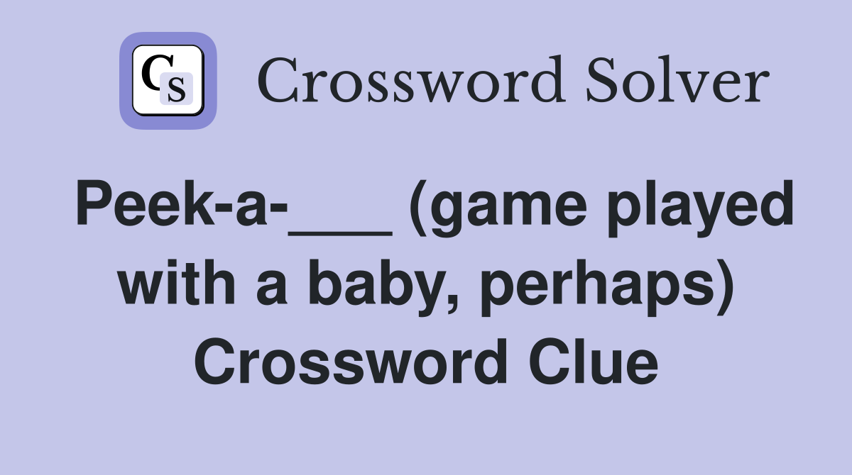 Peek-a-___ (game played with a baby, perhaps) Crossword Clue