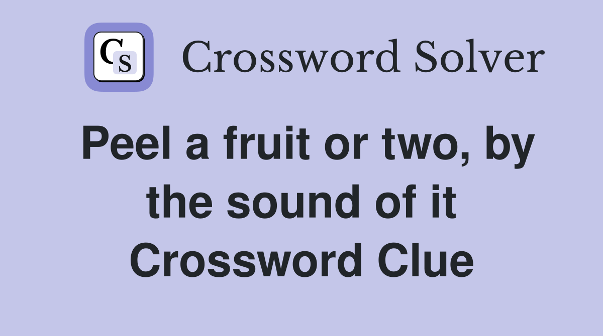 Peel a fruit or two, by the sound of it Crossword Clue