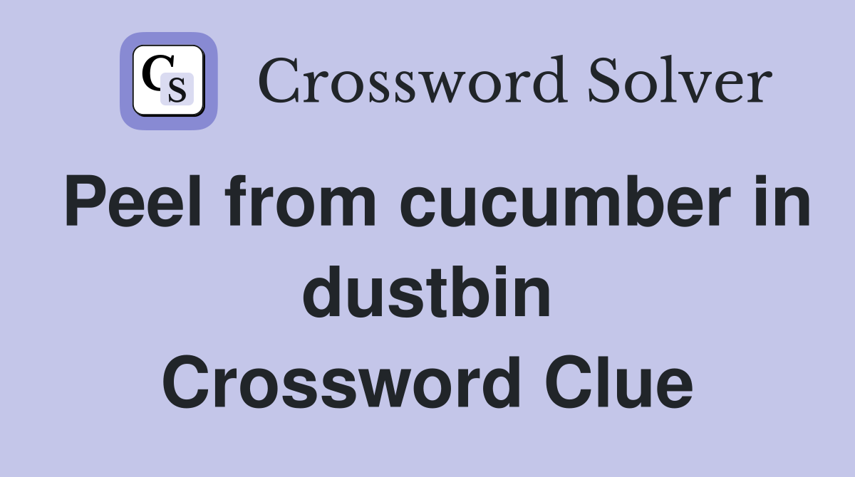 Peel from cucumber in dustbin Crossword Clue