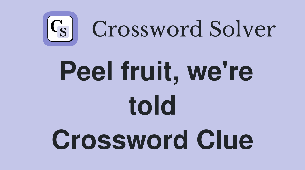Peel fruit, we're told Crossword Clue