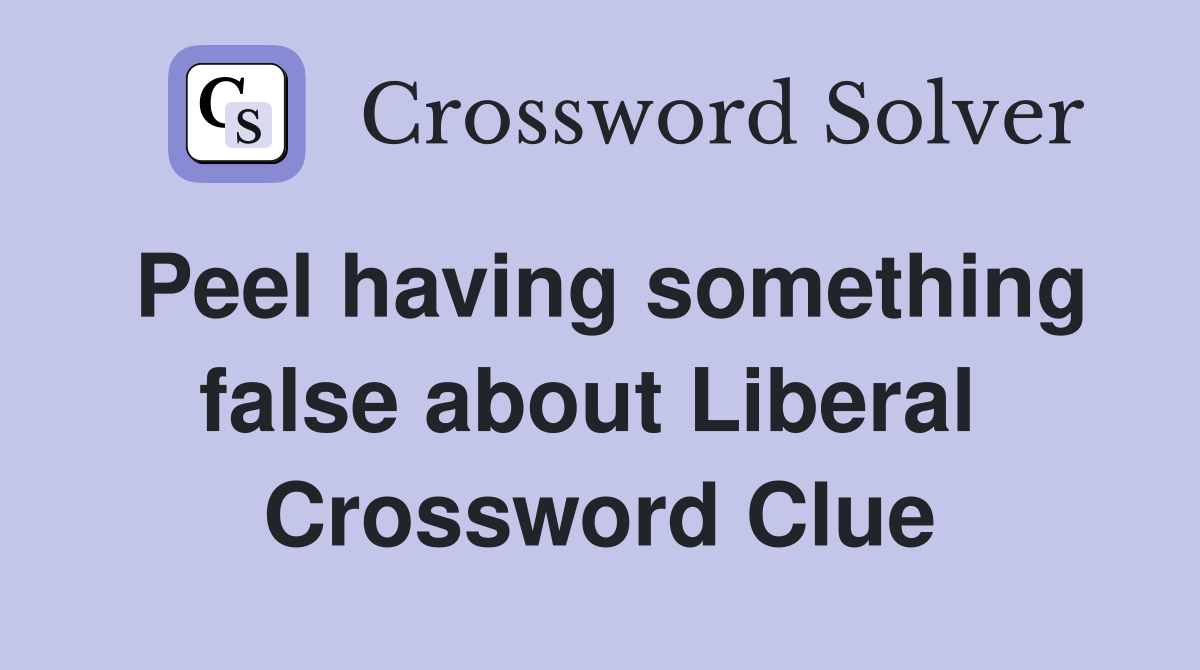 Peel having something false about Liberal  Crossword Clue