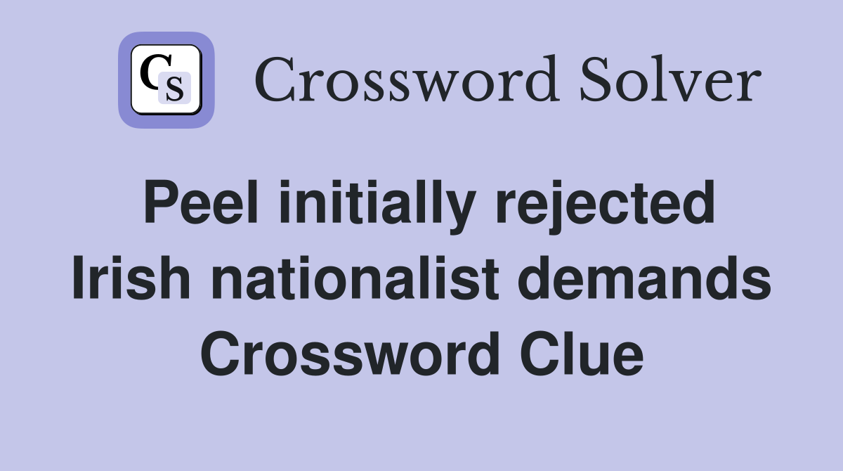 Peel initially rejected Irish nationalist demands Crossword Clue