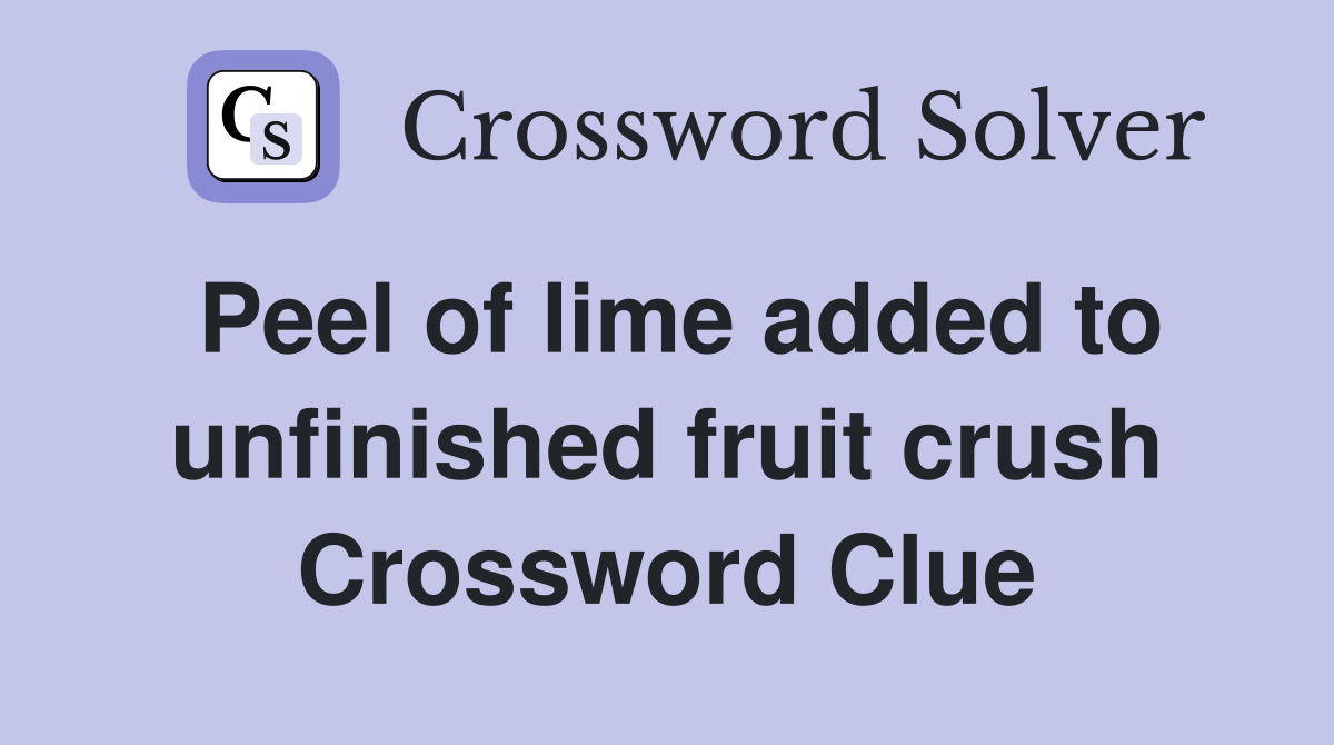 Peel of lime added to unfinished fruit crush Crossword Clue