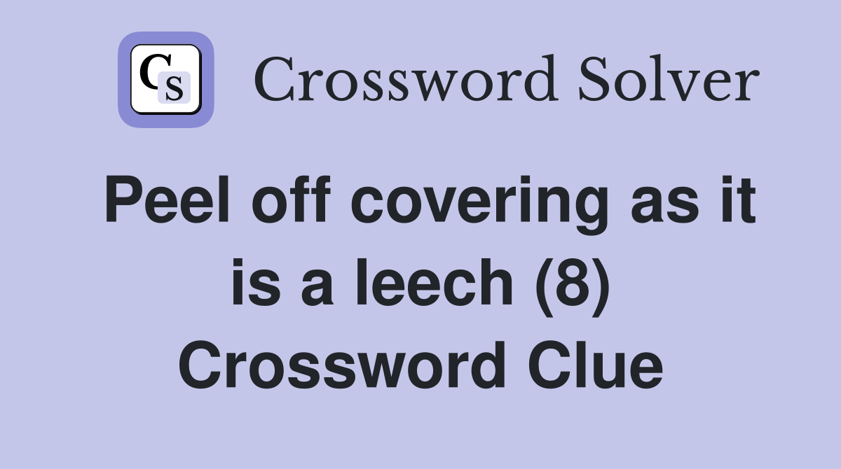 Peel off covering as it is a leech (8) Crossword Clue