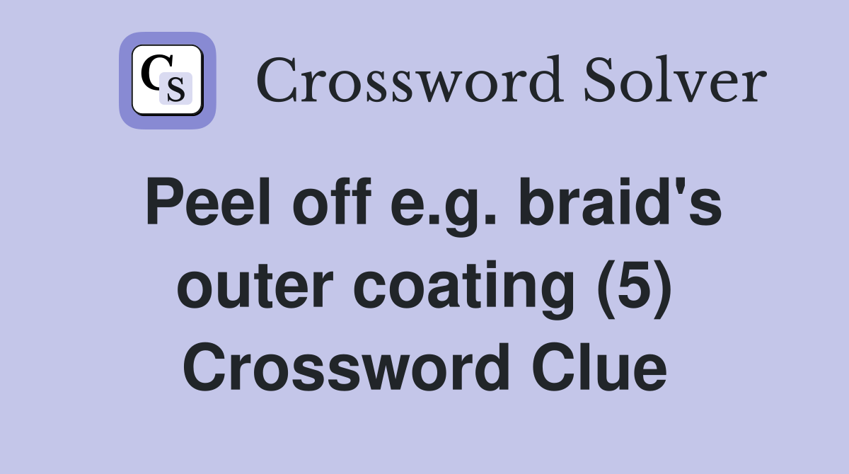 Peel off e.g. braid's outer coating (5) Crossword Clue