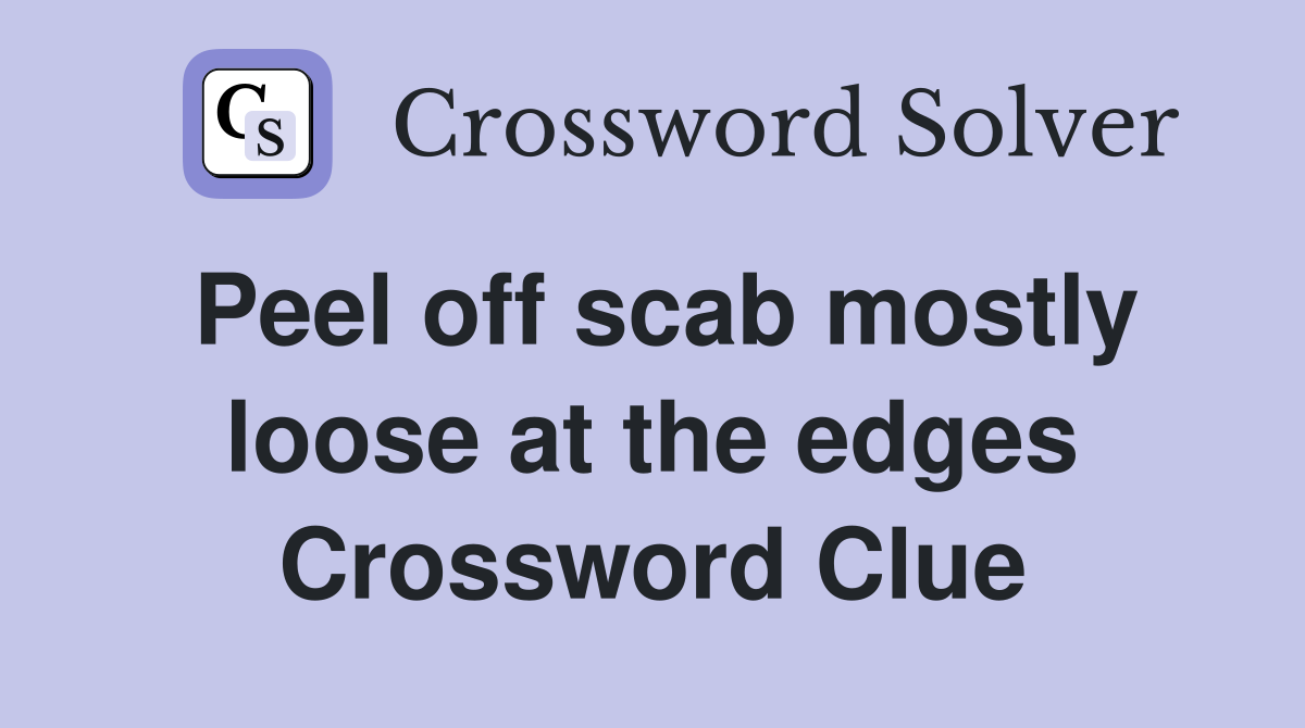 Peel off scab mostly loose at the edges Crossword Clue