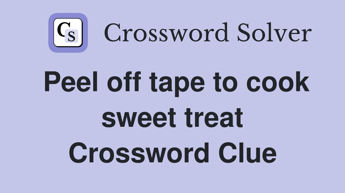 Peel off tape to cook sweet treat Crossword Clue