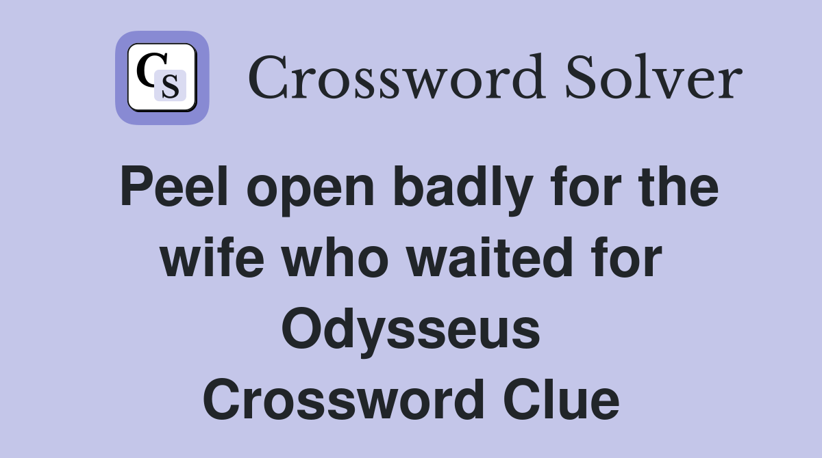 Peel open badly for the wife who waited for Odysseus Crossword Clue
