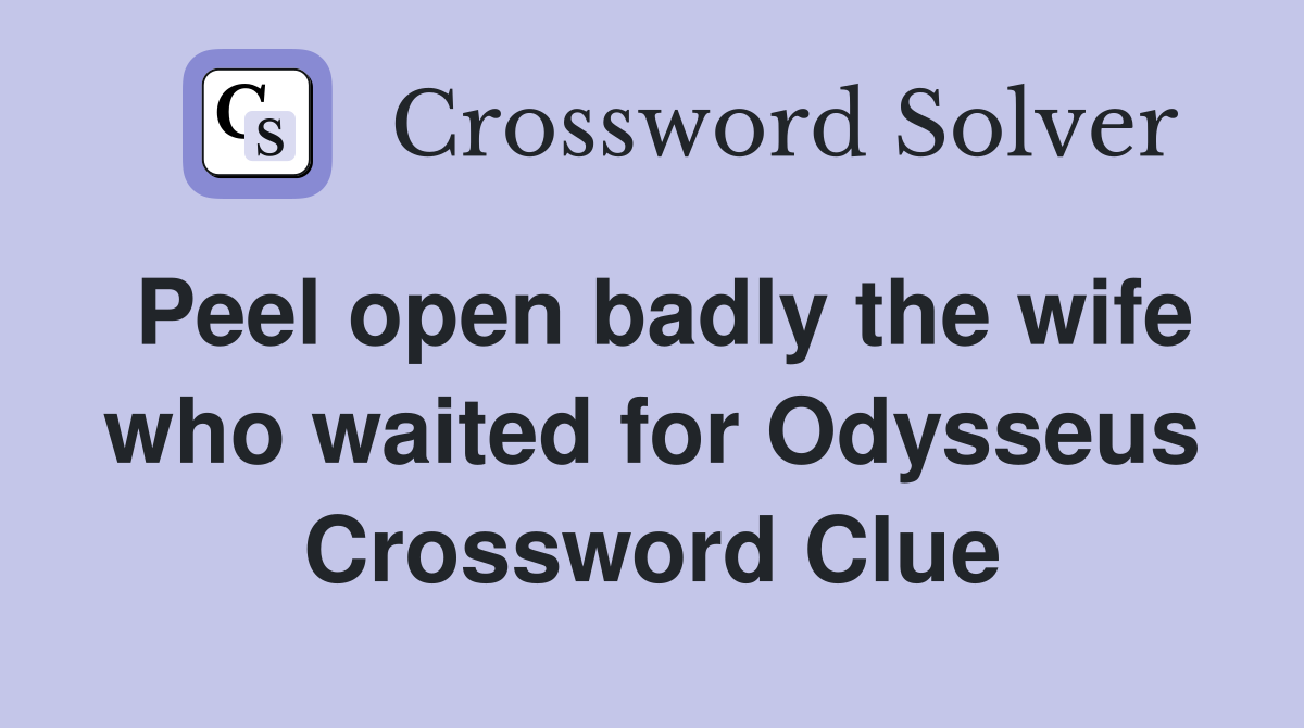 Peel open badly the wife who waited for Odysseus Crossword Clue