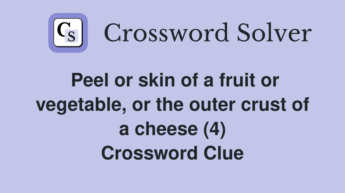 Peel or skin of a fruit or vegetable, or the outer crust of a cheese (4) Crossword Clue