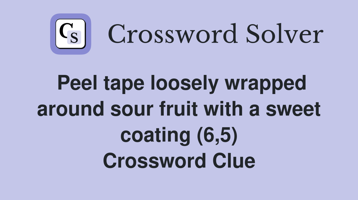 Peel tape loosely wrapped around sour fruit with a sweet coating (6,5) Crossword Clue